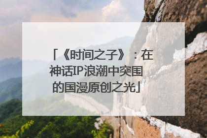 《时间之子》：在神话IP浪潮中突围的国漫原创之光