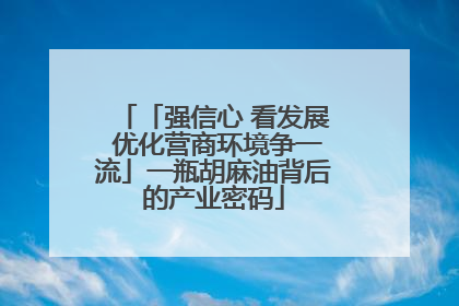 「强信心 看发展 优化营商环境争一流」一瓶胡麻油背后的产业密码