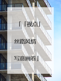 「视点」丝路风情 写意画卷