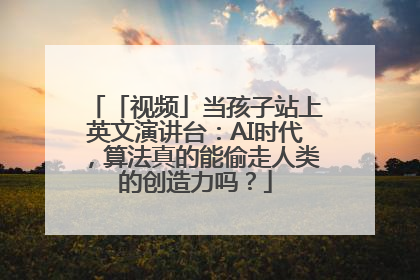 「视频」当孩子站上英文演讲台：AI时代，算法真的能偷走人类的创造力吗？