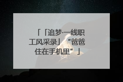 「追梦·一线职工风采录」“爸爸住在手机里”