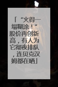 “火得一塌糊涂！”股价再创新高，有人为它彻夜排队，连贝克汉姆都在晒