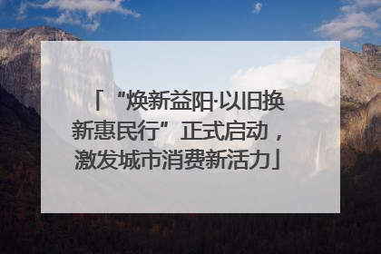 “焕新益阳·以旧换新惠民行”正式启动，激发城市消费新活力