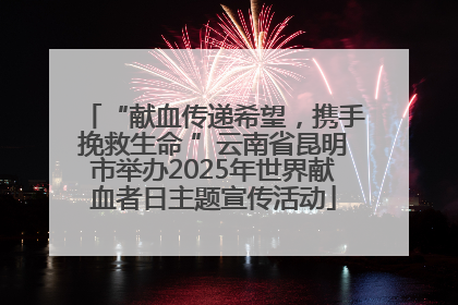 “献血传递希望，携手挽救生命 ”云南省昆明市举办2025年世界献血者日主题宣传活动