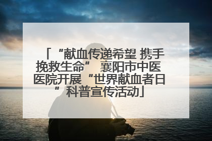 “献血传递希望 携手挽救生命” 襄阳市中医医院开展“世界献血者日”科普宣传活动