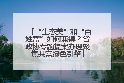 “生态美”和“百姓富”如何兼得？省政协专题提案办理聚焦共富绿色引擎