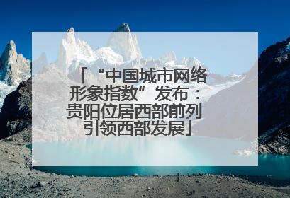 “中国城市网络形象指数”发布：贵阳位居西部前列 引领西部发展