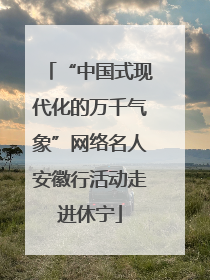 “中国式现代化的万千气象”网络名人安徽行活动走进休宁