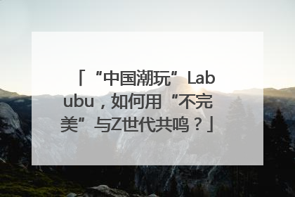 “中国潮玩”Labubu，如何用“不完美”与Z世代共鸣？