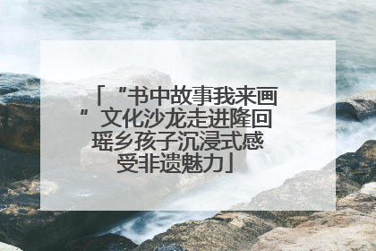 “书中故事我来画”文化沙龙走进隆回 瑶乡孩子沉浸式感受非遗魅力