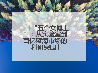 “五个女博士”：从实验室到百亿蓝海市场的科研突围