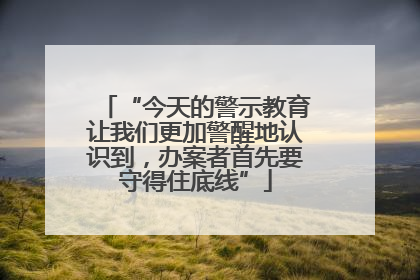 “今天的警示教育让我们更加警醒地认识到，办案者首先要守得住底线”