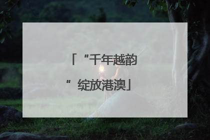 “千年越韵”绽放港澳