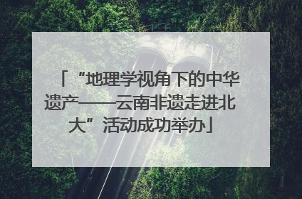 “地理学视角下的中华遗产——云南非遗走进北大”活动成功举办