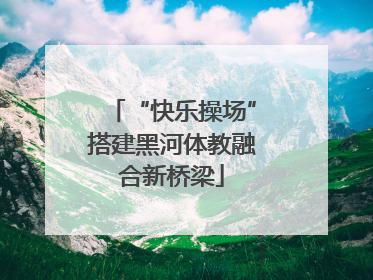 “快乐操场”搭建黑河体教融合新桥梁