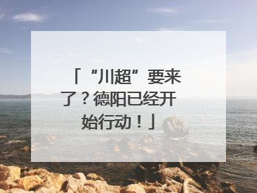 “川超”要来了？德阳已经开始行动！