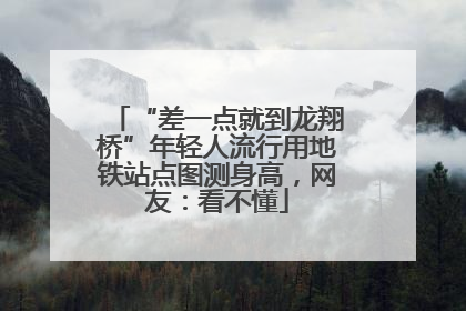 “差一点就到龙翔桥”年轻人流行用地铁站点图测身高，网友：看不懂