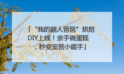 “我的超人爸爸”烘焙DIY上线！亲手做蛋糕，秒变宠爸小能手