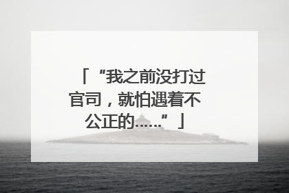 “我之前没打过官司，就怕遇着不公正的……”