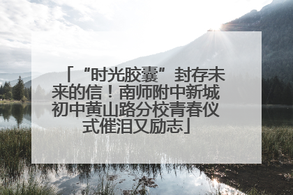 “时光胶囊”封存未来的信！南师附中新城初中黄山路分校青春仪式催泪又励志