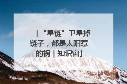 “星链”卫星掉链子，都是太阳惹的祸｜知识窗