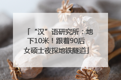 “汉”语研究所：地下10米！跟着90后女硕士夜探地铁隧道