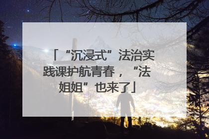 “沉浸式”法治实践课护航青春，“法姐姐”也来了