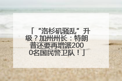 “洛杉矶骚乱”升级？加州州长：特朗普还要再增派2000名国民警卫队！