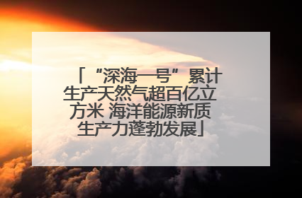 “深海一号”累计生产天然气超百亿立方米 海洋能源新质生产力蓬勃发展