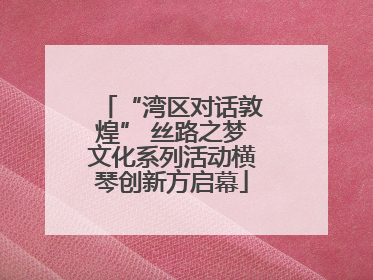 “湾区对话敦煌” 丝路之梦文化系列活动横琴创新方启幕