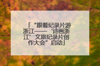 “跟着纪录片游浙江——‘诗画浙江’文旅纪录片创作大会”启动