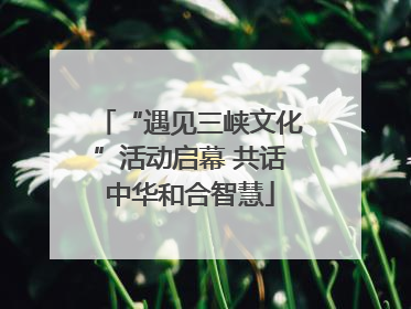 “遇见三峡文化”活动启幕 共话中华和合智慧