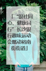 “银社同心、健康同行”长沙银行趣味运动会燃动裕南街街道