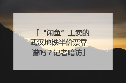 “闲鱼”上卖的武汉地铁半价票靠谱吗？记者暗访
