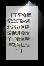 王平将军纪念园被湖北省老区建设促进会授予“老区精神教育基地”