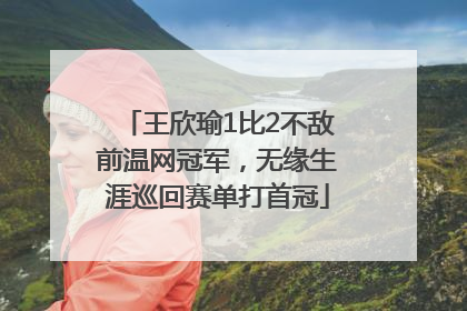 王欣瑜1比2不敌前温网冠军，无缘生涯巡回赛单打首冠