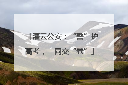灌云公安：“警”护高考，一同交“卷”