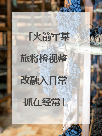 火箭军某旅将检视整改融入日常抓在经常