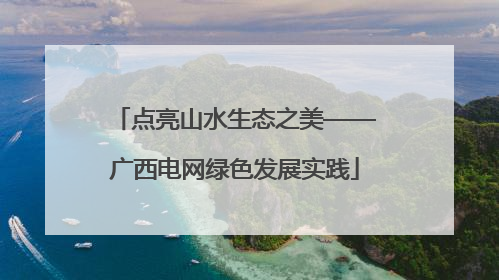 点亮山水生态之美——广西电网绿色发展实践