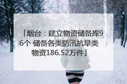 烟台：建立物资储备库96个 储备各类防汛抗旱类物资186.52万件