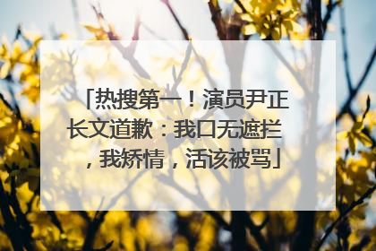 热搜第一！演员尹正长文道歉：我口无遮拦，我矫情，活该被骂