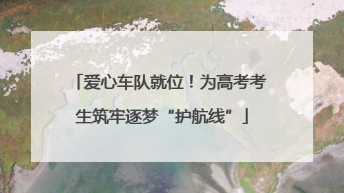 爱心车队就位！为高考考生筑牢逐梦“护航线”