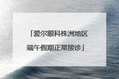 爱尔眼科株洲地区端午假期正常接诊