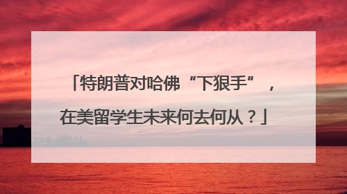 特朗普对哈佛“下狠手”，在美留学生未来何去何从？