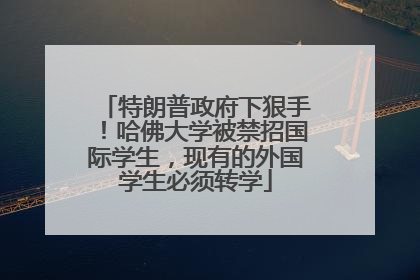 特朗普政府下狠手！哈佛大学被禁招国际学生，现有的外国学生必须转学