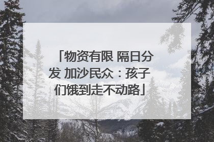 物资有限 隔日分发 加沙民众：孩子们饿到走不动路