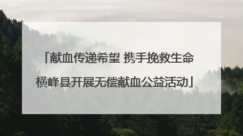 献血传递希望 携手挽救生命 横峰县开展无偿献血公益活动