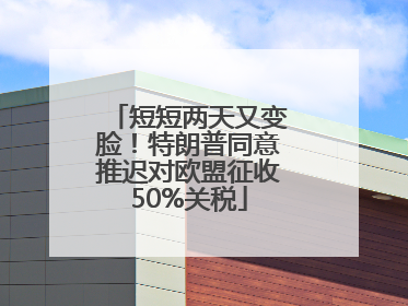 短短两天又变脸！特朗普同意推迟对欧盟征收50%关税