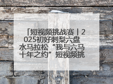 短视频挑战赛丨2025初好刺梨六盘水马拉松“我与六马十年之约”短视频挑战赛（第一阶段）即将开启