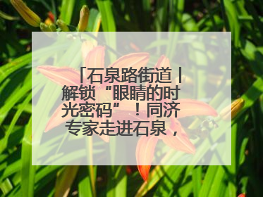 石泉路街道丨解锁“眼睛的时光密码”！同济专家走进石泉，为中老年眼健康精准“护航”